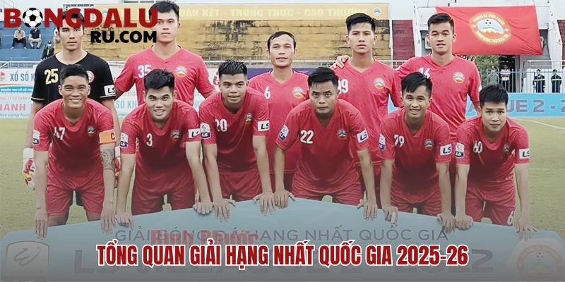 Giải hạng nhất quốc gia việt nam: tổng quan & lịch thi đấu tham vọng