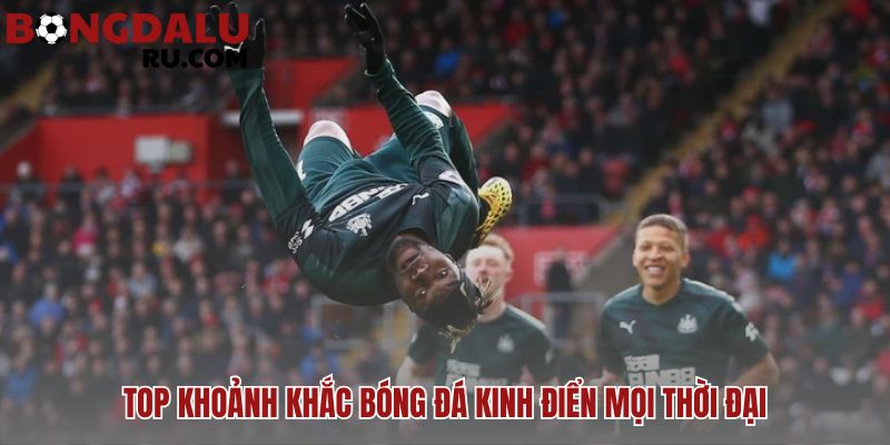 Các khoảnh khắc kinh điển định hình lịch sử bóng đá